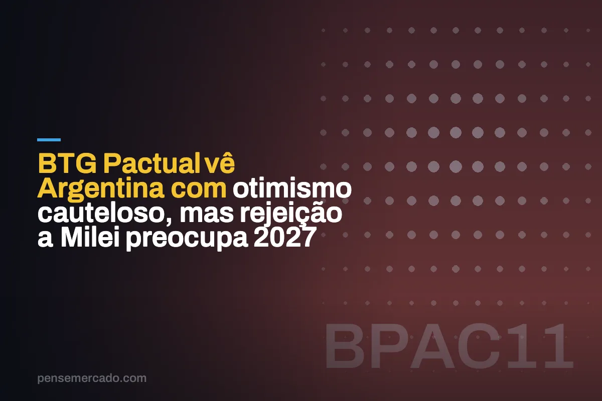 BTG Pactual vê Argentina com otimismo cauteloso, mas rejeição a Milei preocupa 2027