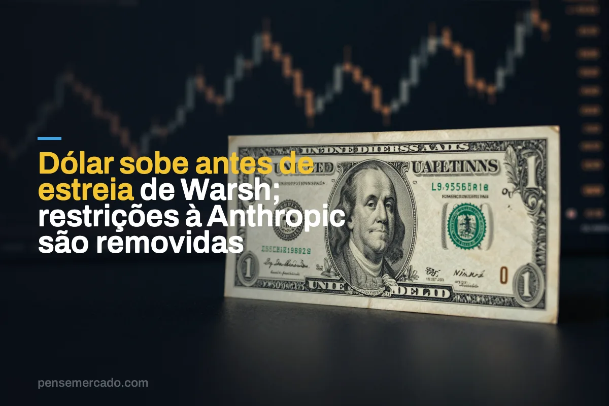 Dólar sobe antes de estreia de Warsh; restrições à Anthropic são removidas