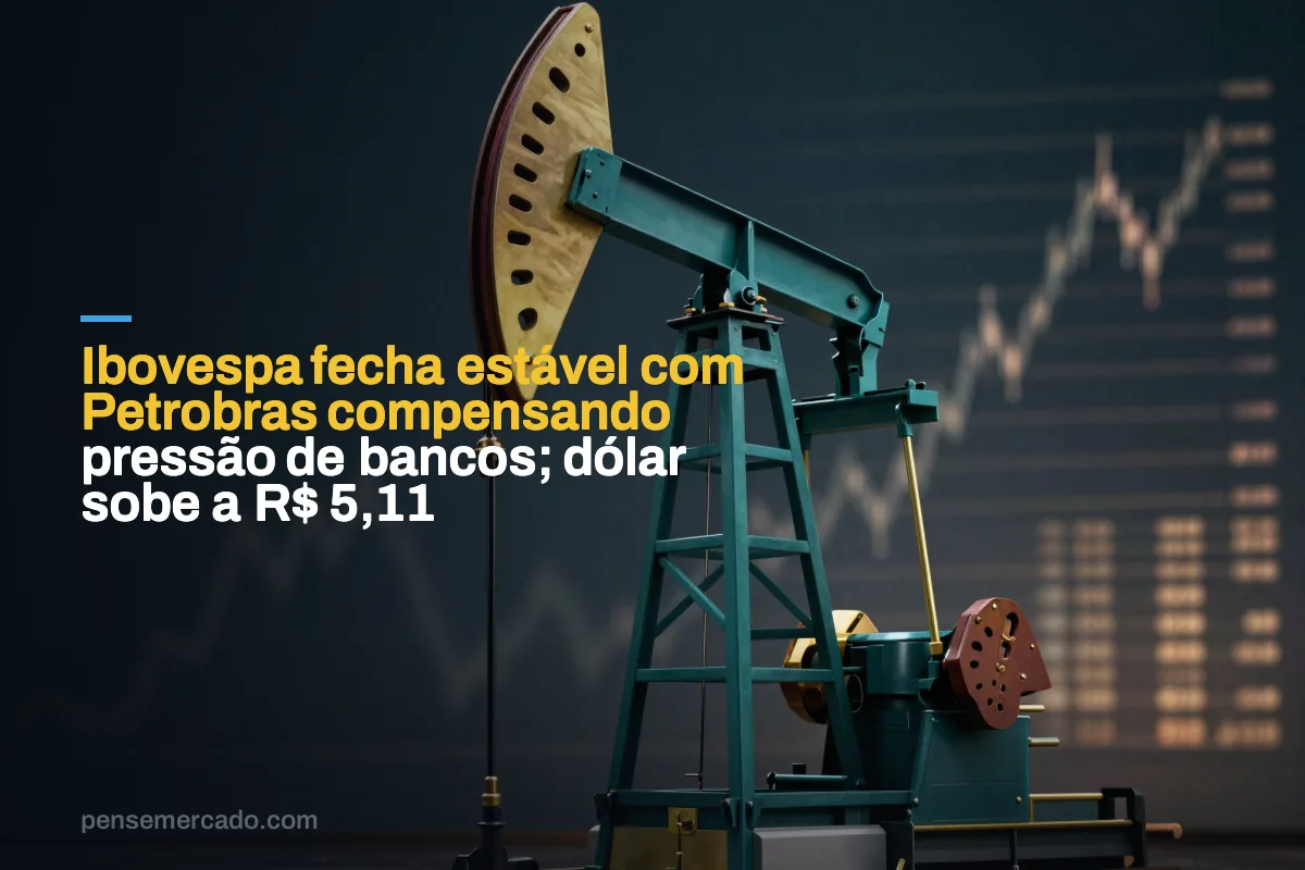 Ibovespa fecha estável com Petrobras compensando pressão de bancos; dólar sobe a R$ 5,11