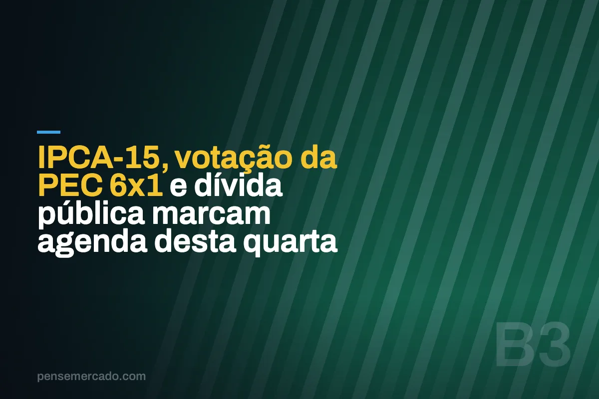 IPCA-15, votação da PEC 6x1 e dívida pública marcam agenda desta quarta