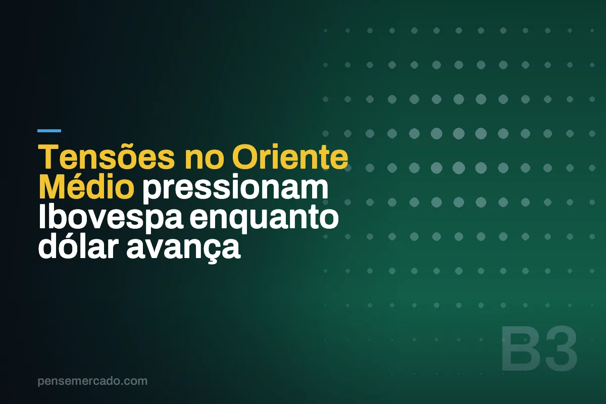 Tensões no Oriente Médio pressionam Ibovespa enquanto dólar avança