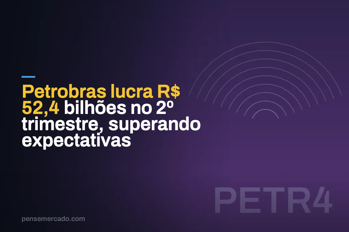 Petrobras lucra R$ 52,4 bilhões no 2º trimestre, superando expectativas