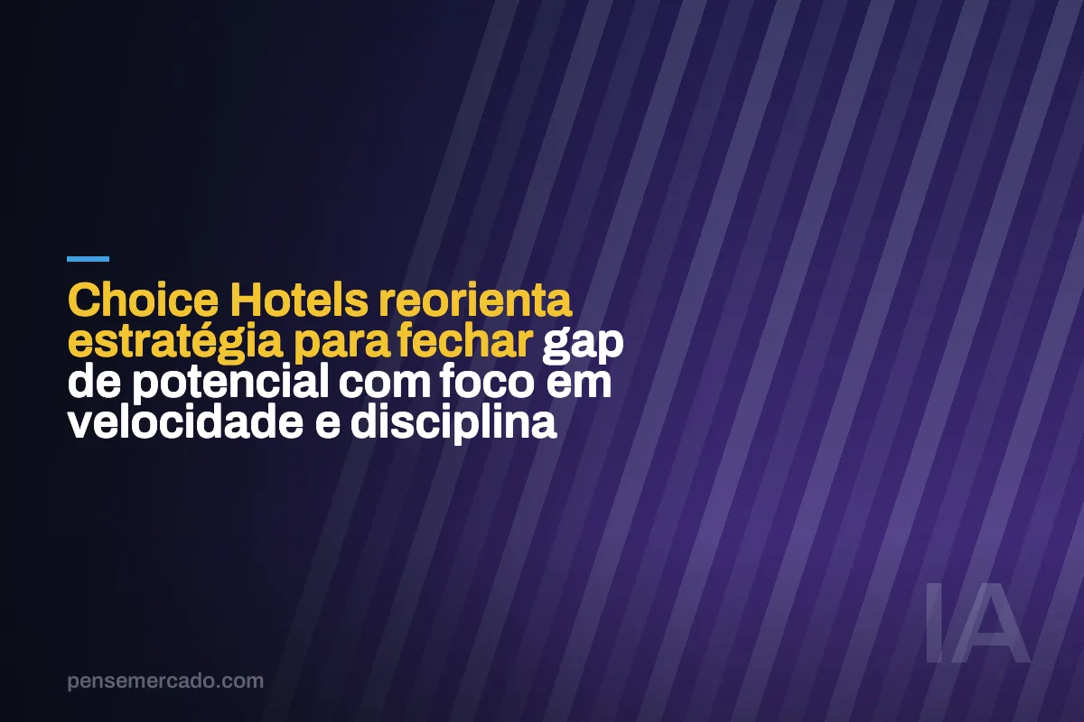 Choice Hotels reorienta estratégia para fechar gap de potencial com foco em velocidade e disciplina