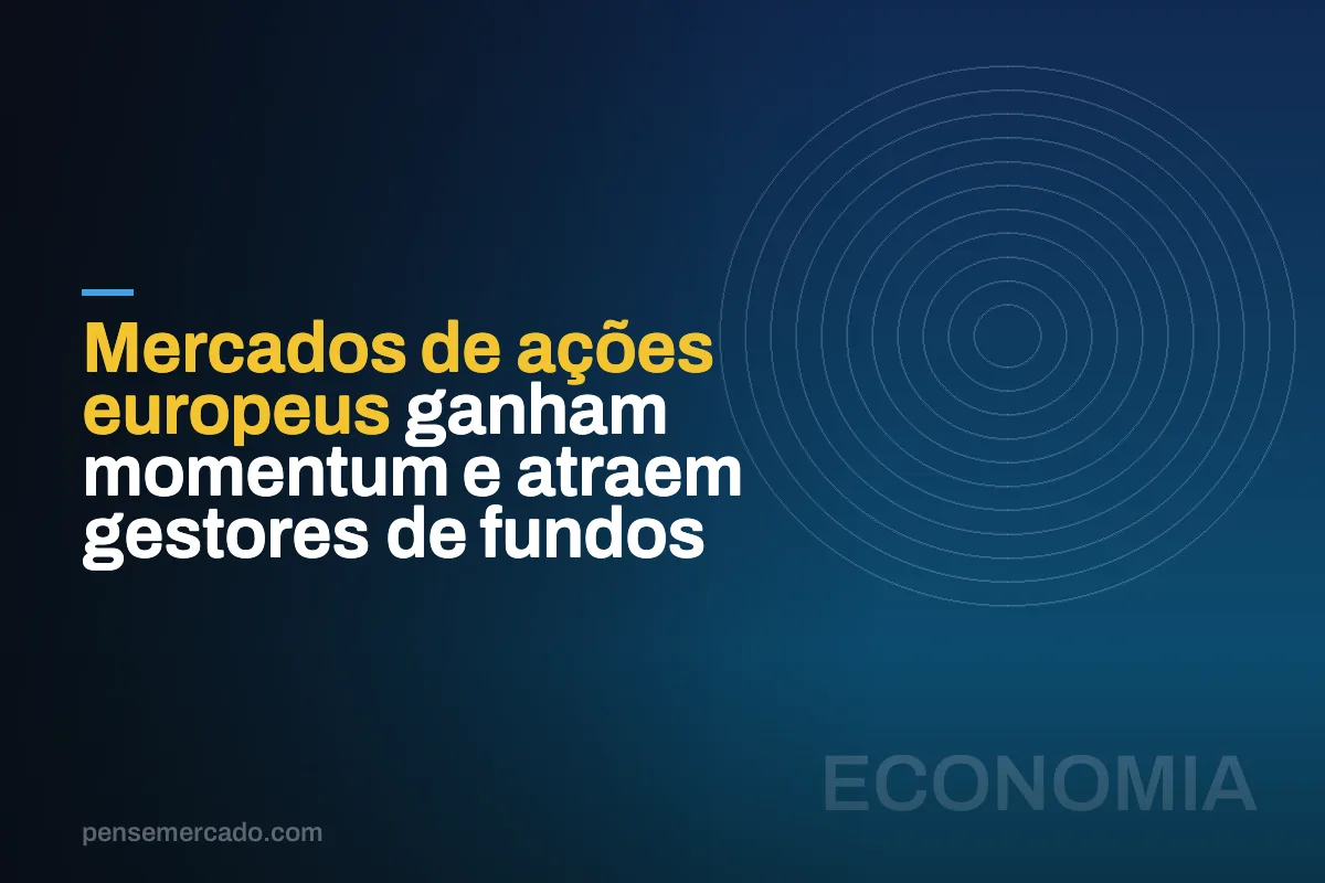 Mercados de ações europeus ganham momentum e atraem gestores de fundos