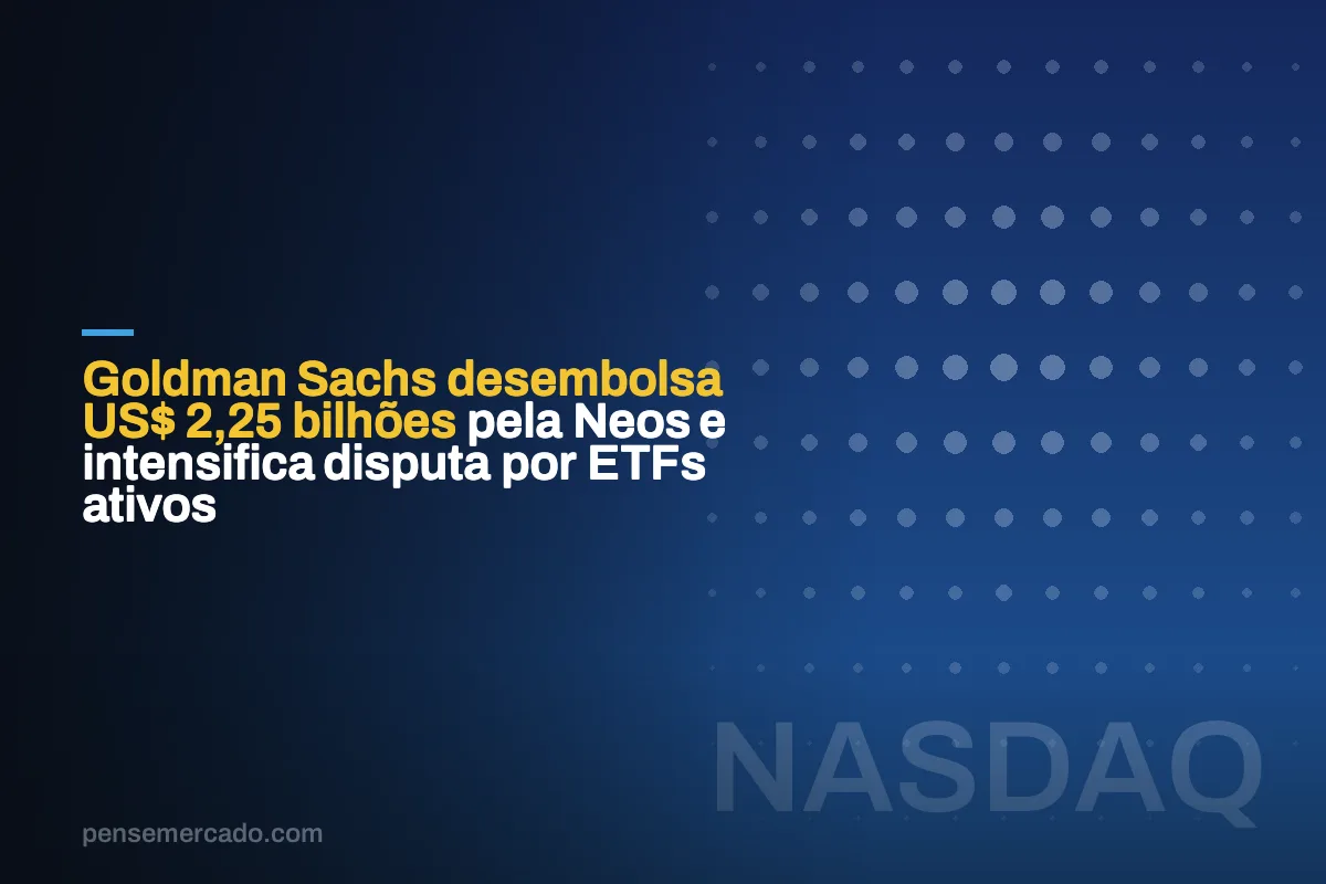 Goldman Sachs desembolsa US$ 2,25 bilhões pela Neos e intensifica disputa por ETFs ativos