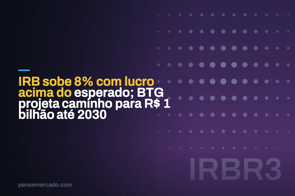 IRB sobe 8% com lucro acima do esperado; BTG projeta caminho para R$ 1 bilhão até 2030