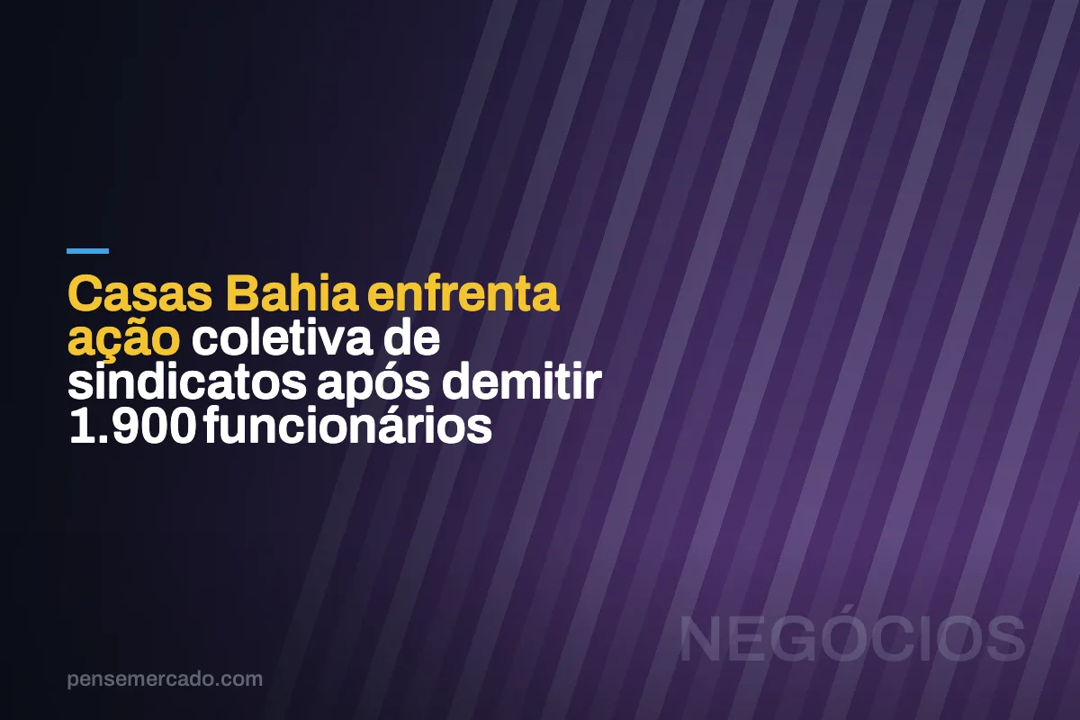 Casas Bahia enfrenta ação coletiva de sindicatos após demitir 1.900 funcionários