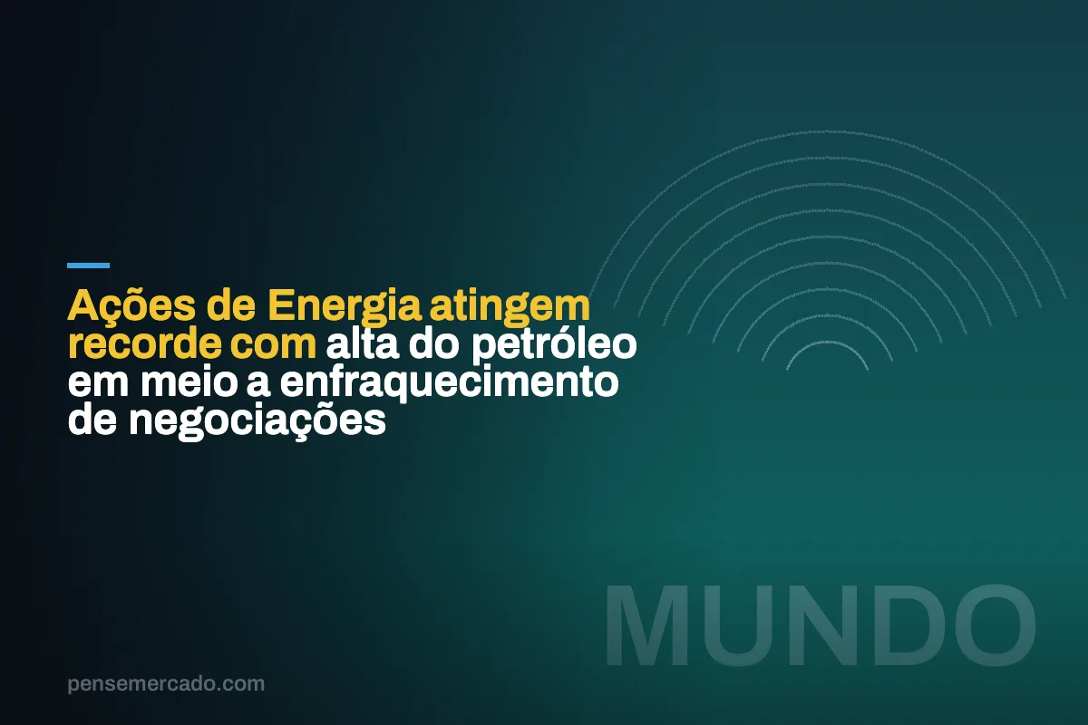 Ações de Energia atingem recorde com alta do petróleo em meio a enfraquecimento de negociações