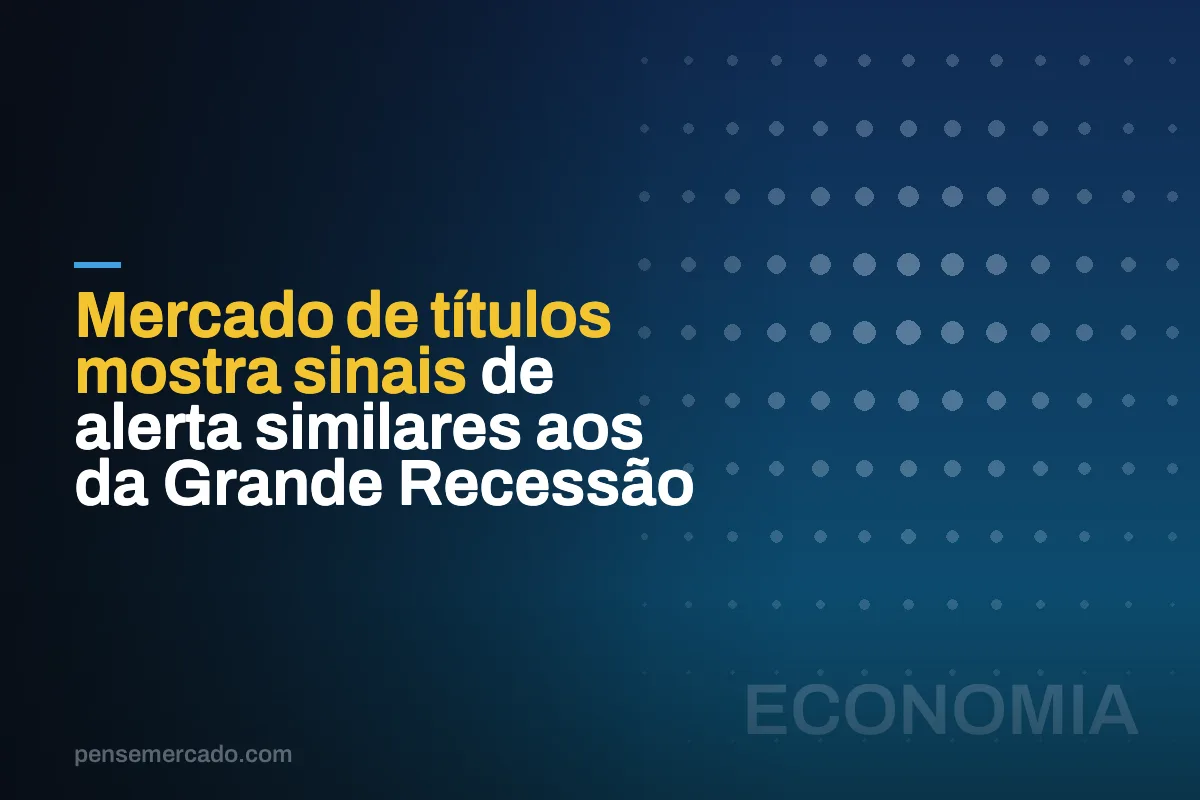 Mercado de títulos mostra sinais de alerta similares aos da Grande Recessão