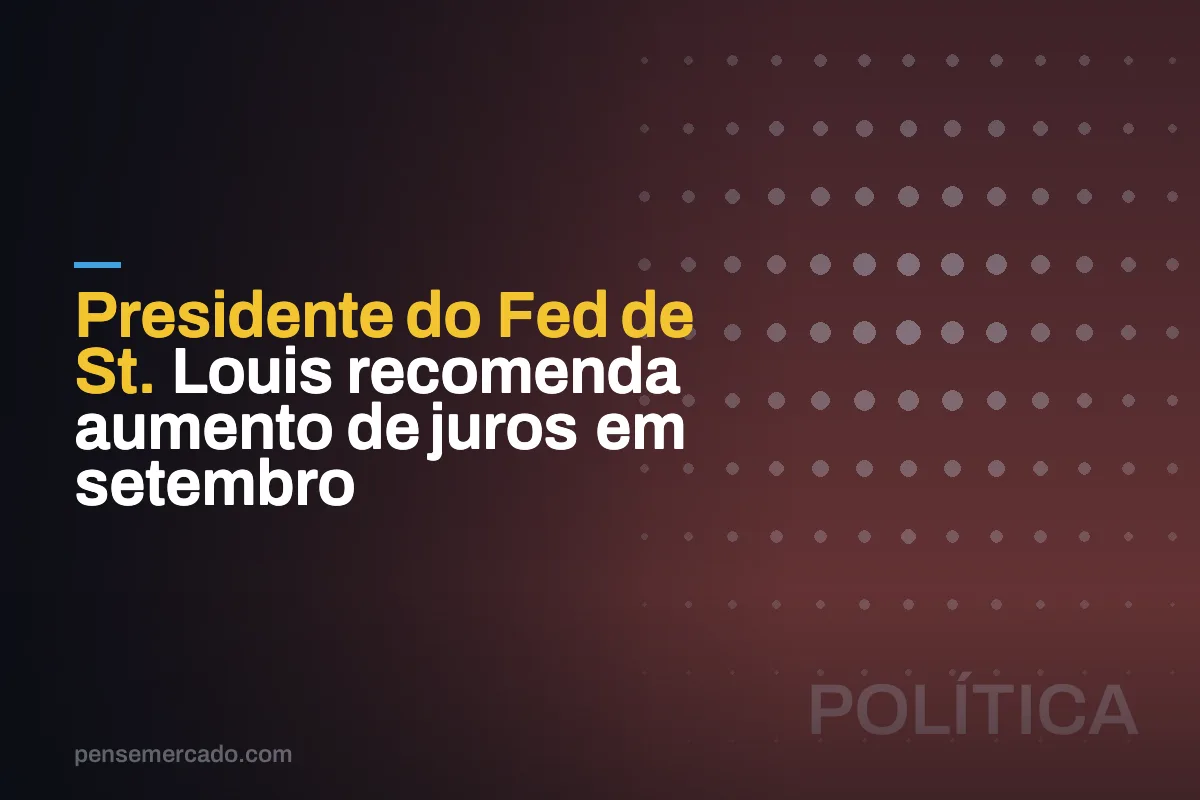 Presidente do Fed de St. Louis recomenda aumento de juros em setembro