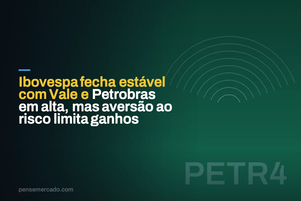 Ibovespa fecha estável com Vale e Petrobras em alta, mas aversão ao risco limita ganhos