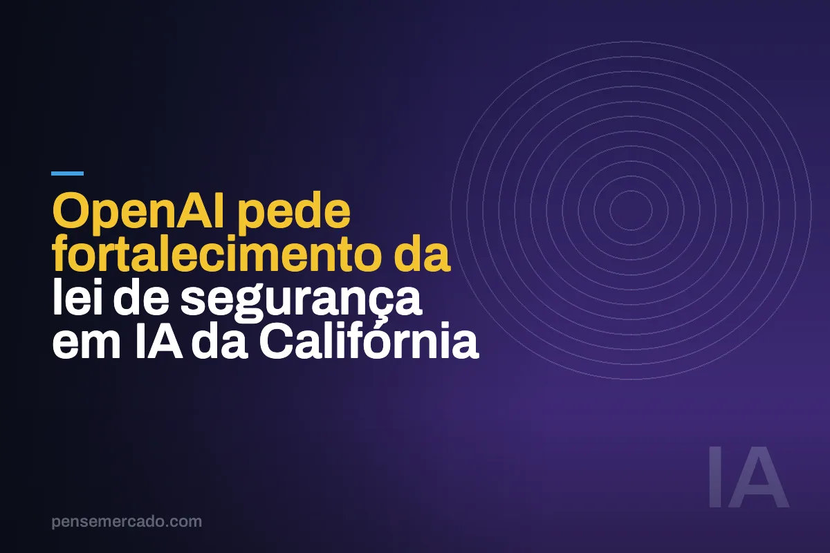OpenAI pede fortalecimento da lei de segurança em IA da Califórnia
