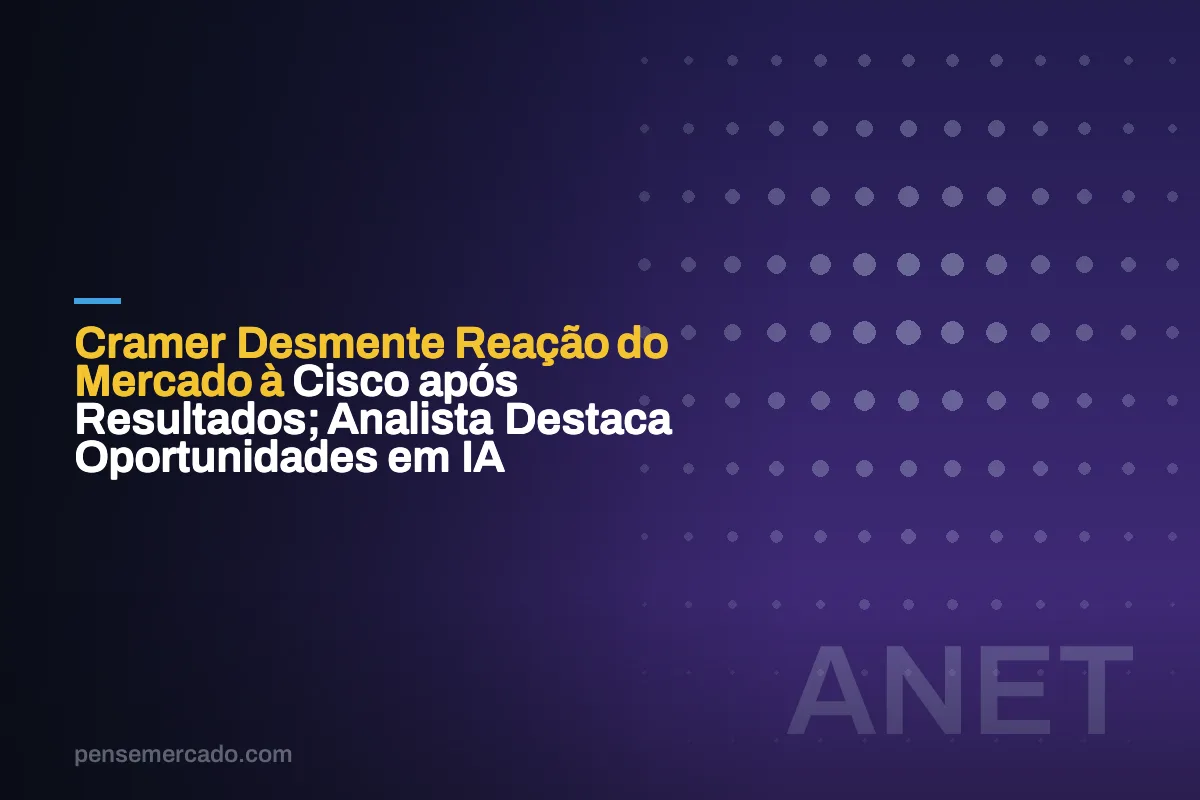 Cramer Desmente Reação do Mercado à Cisco após Resultados; Analista Destaca Oportunidades em IA