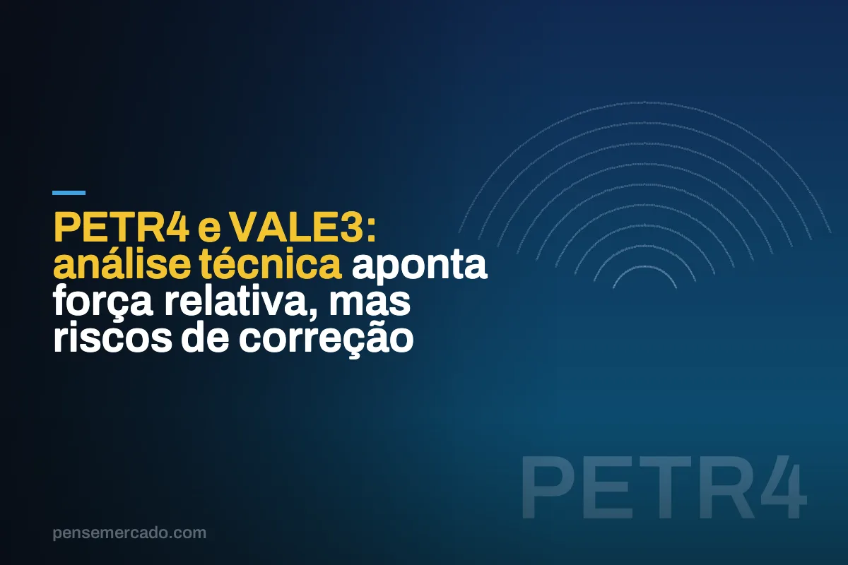 PETR4 e VALE3: análise técnica aponta força relativa, mas riscos de correção