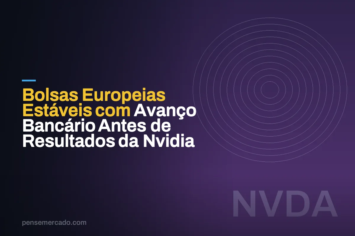 Bolsas Europeias Estáveis com Avanço Bancário Antes de Resultados da Nvidia