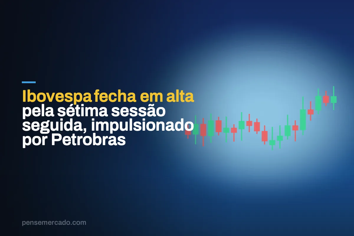 Ibovespa fecha em alta pela sétima sessão seguida, impulsionado por Petrobras