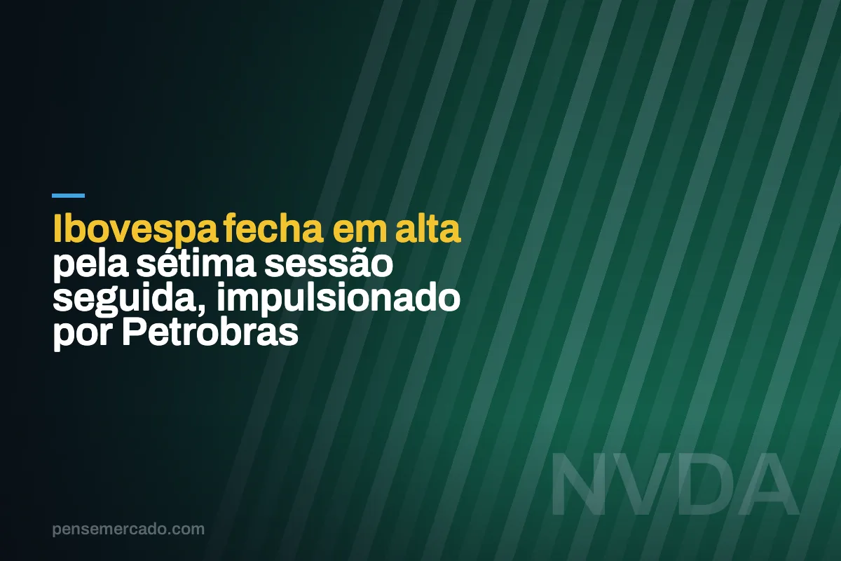 Ibovespa fecha em alta pela sétima sessão seguida, impulsionado por Petrobras