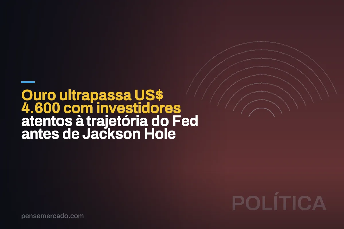 Ouro ultrapassa US$ 4.600 com investidores atentos à trajetória do Fed antes de Jackson Hole