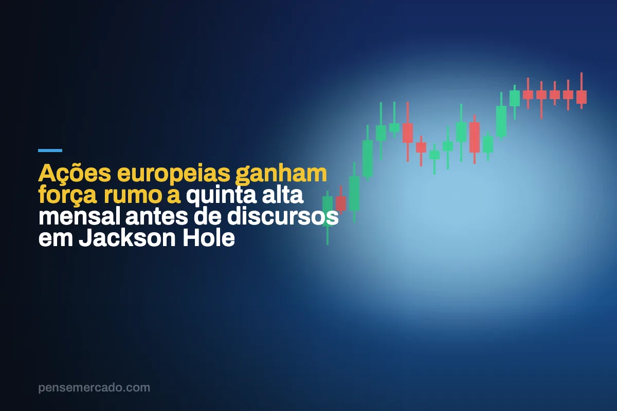Ações europeias ganham força rumo a quinta alta mensal antes de discursos em Jackson Hole