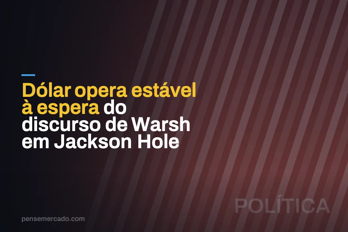 Dólar opera estável à espera do discurso de Warsh em Jackson Hole