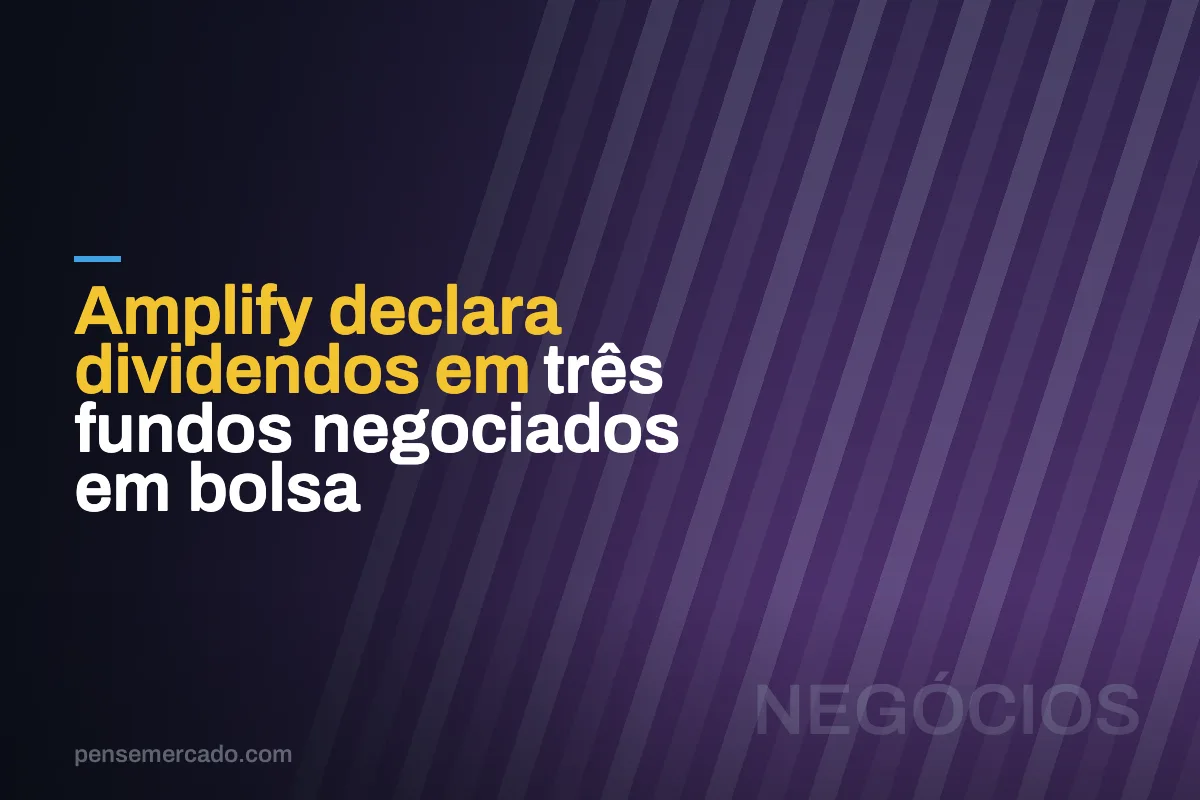 Amplify declara dividendos em três fundos negociados em bolsa