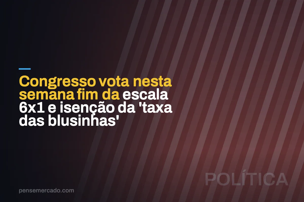 Congresso vota nesta semana fim da escala 6x1 e isenção da 'taxa das blusinhas'