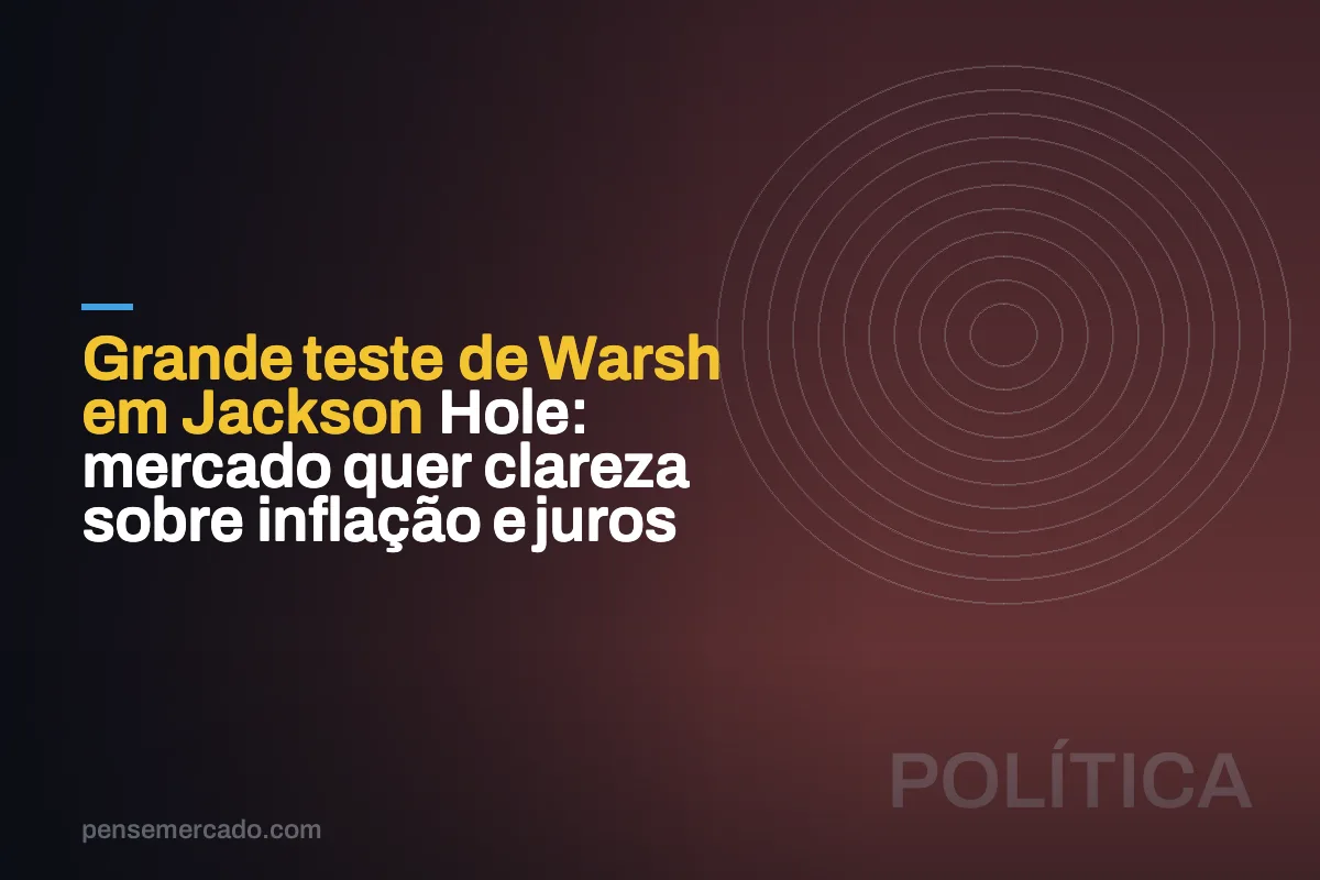 Grande teste de Warsh em Jackson Hole: mercado quer clareza sobre inflação e juros