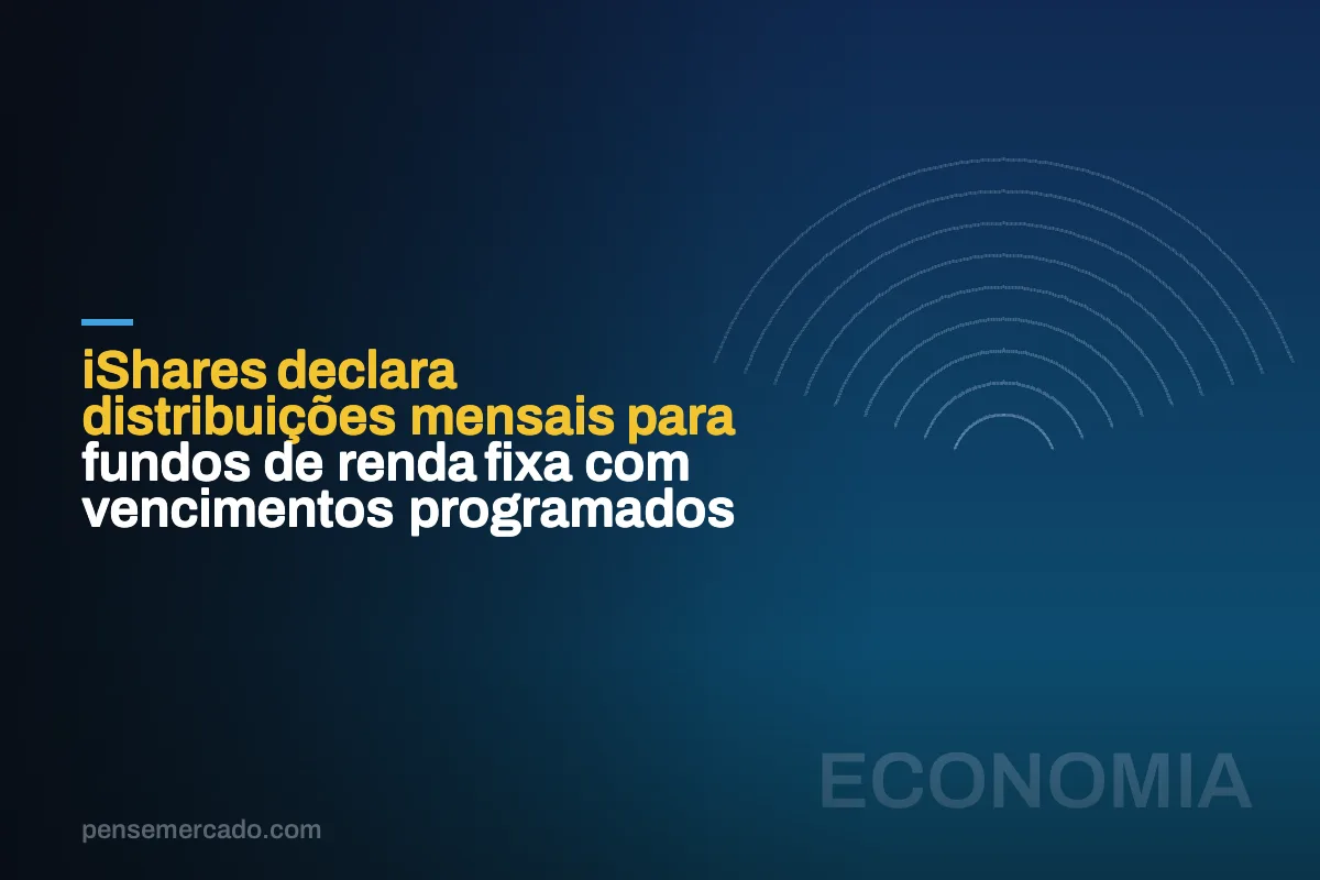 iShares declara distribuições mensais para fundos de renda fixa com vencimentos programados