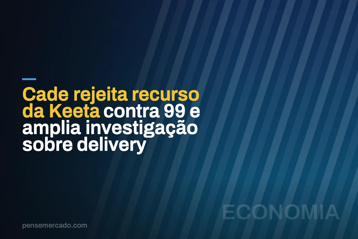 Cade rejeita recurso da Keeta contra 99 e amplia investigação sobre delivery