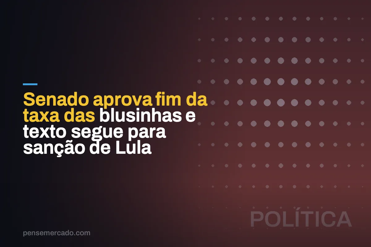 Senado aprova fim da taxa das blusinhas e texto segue para sanção de Lula