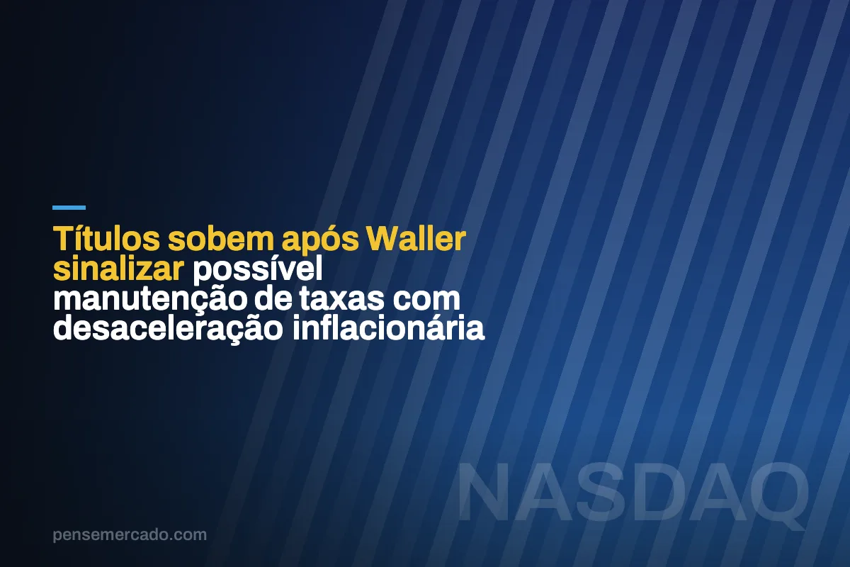 Títulos sobem após Waller sinalizar possível manutenção de taxas com desaceleração inflacionária