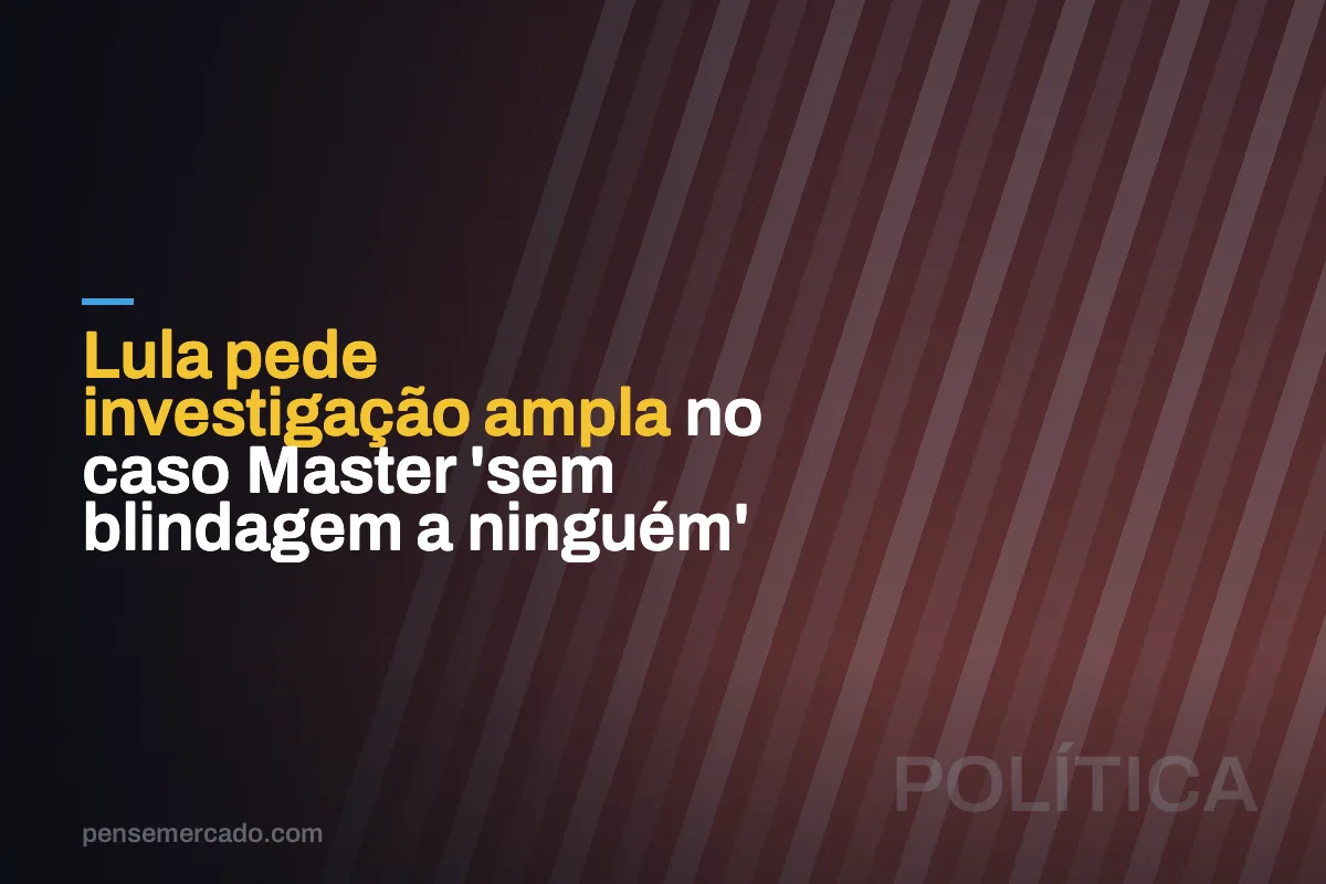 Lula pede investigação ampla no caso Master 'sem blindagem a ninguém'
