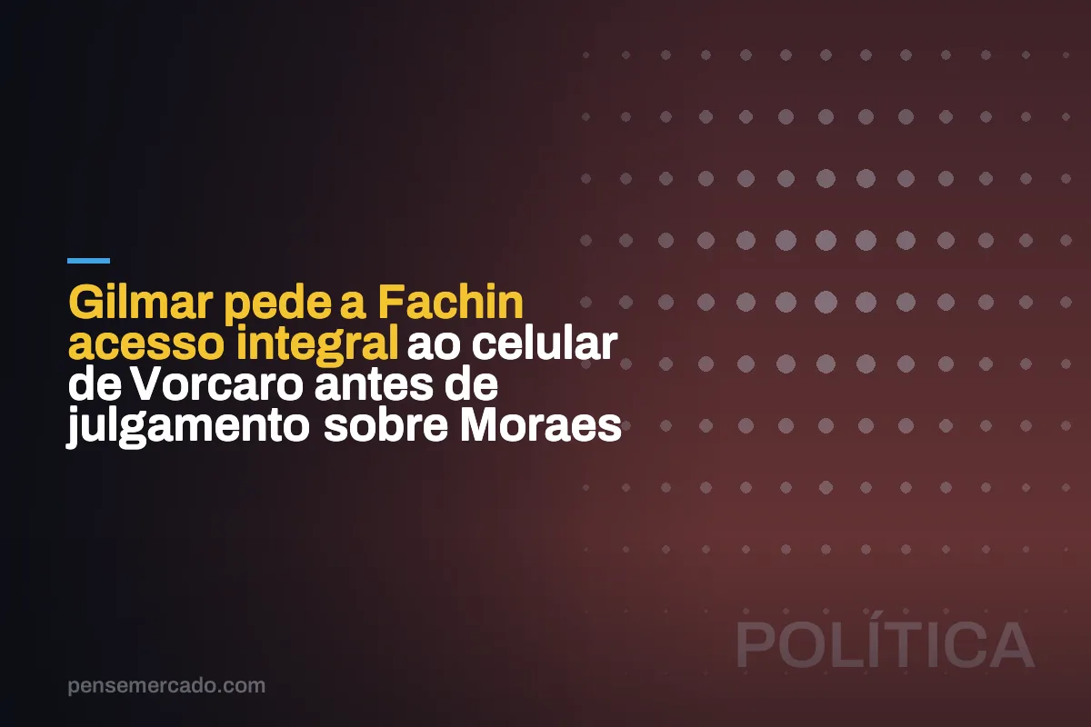 Gilmar pede a Fachin acesso integral ao celular de Vorcaro antes de julgamento sobre Moraes