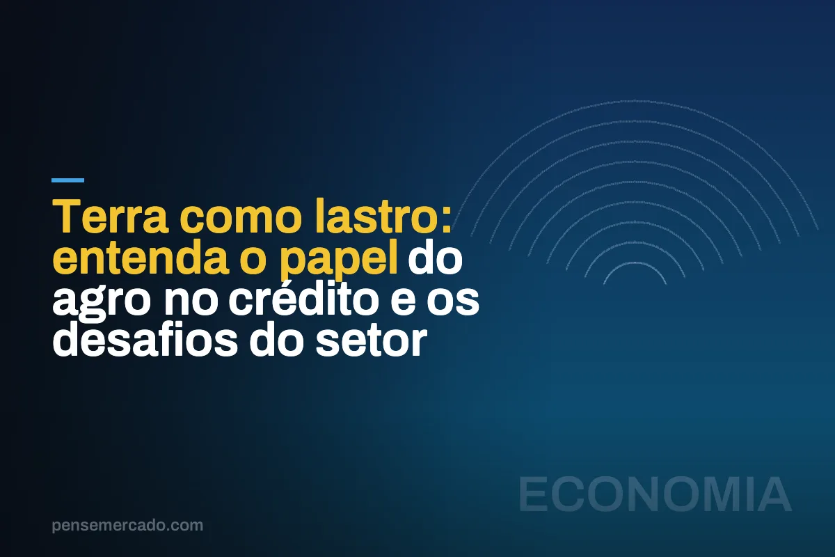Terra como lastro: entenda o papel do agro no crédito e os desafios do setor