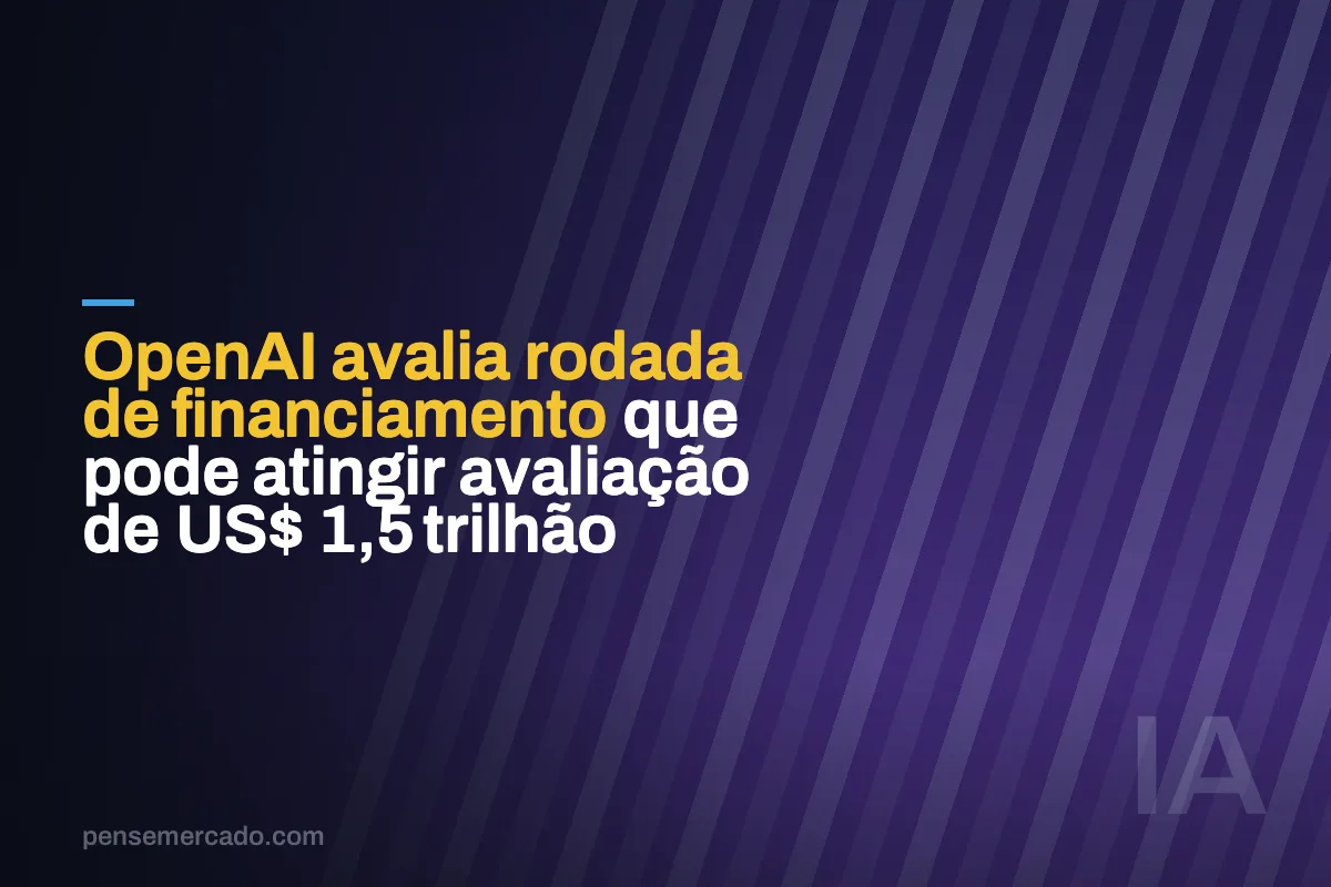 OpenAI avalia rodada de financiamento que pode atingir avaliação de US$ 1,5 trilhão