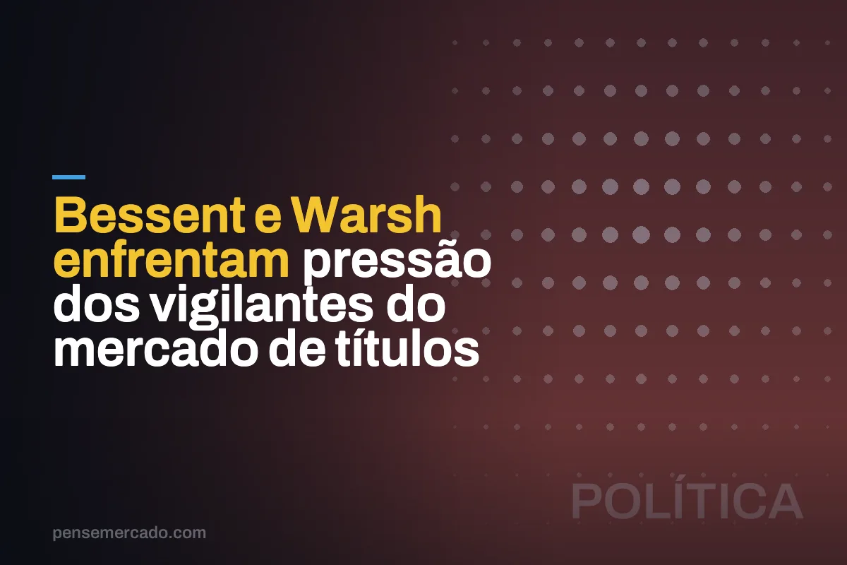 Bessent e Warsh enfrentam pressão dos vigilantes do mercado de títulos
