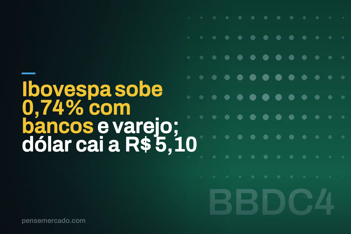 Ibovespa sobe 0,74% com bancos e varejo; dólar cai a R$ 5,10
