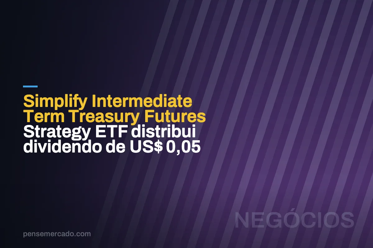 Simplify Intermediate Term Treasury Futures Strategy ETF distribui dividendo de US$ 0,05