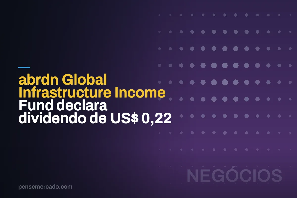 abrdn Global Infrastructure Income Fund declara dividendo de US$ 0,22