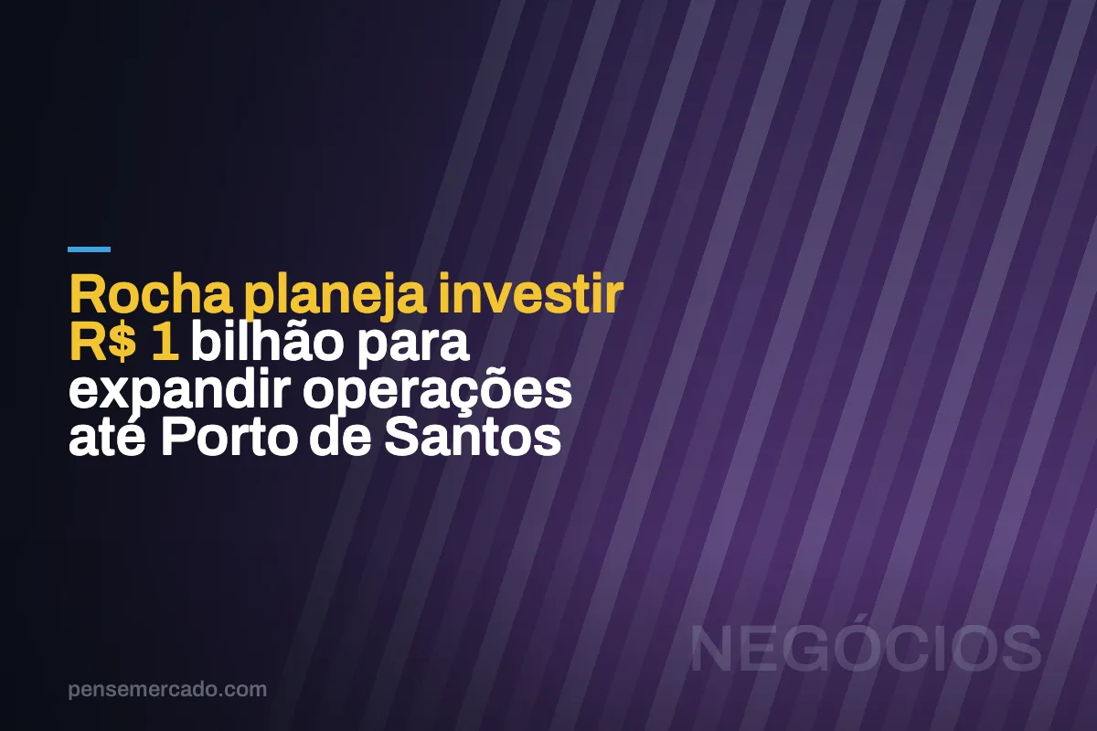 Rocha planeja investir R$ 1 bilhão para expandir operações até Porto de Santos