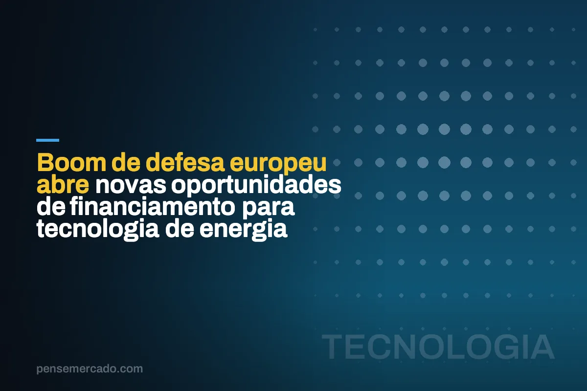 Boom de defesa europeu abre novas oportunidades de financiamento para tecnologia de energia