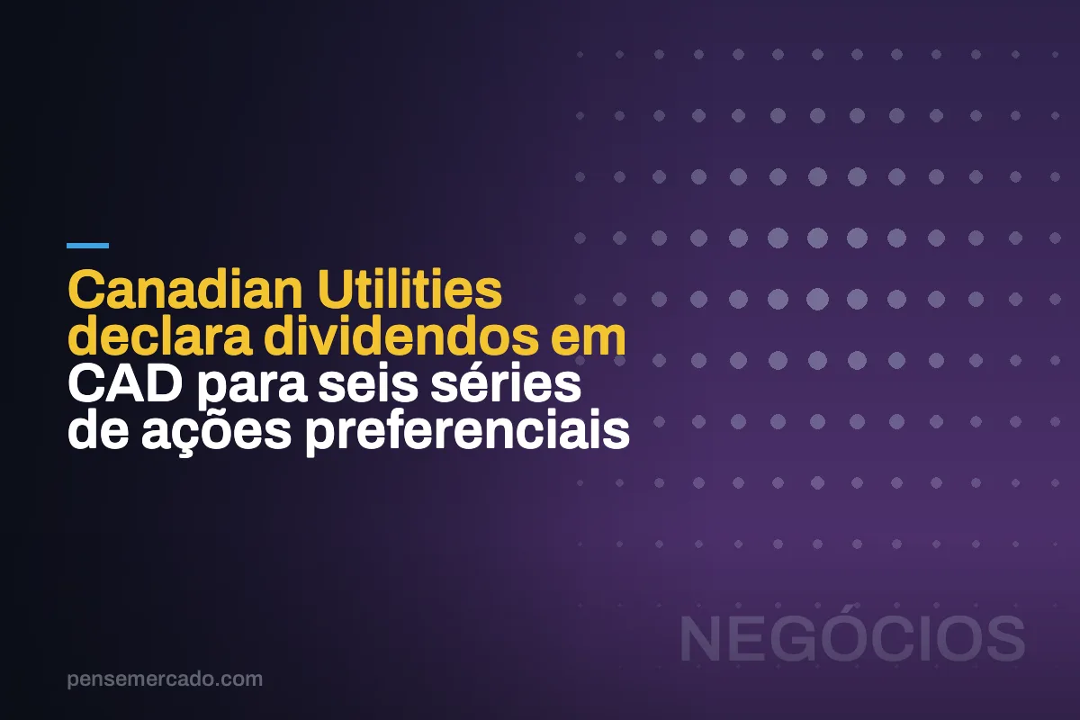 Canadian Utilities declara dividendos em CAD para seis séries de ações preferenciais