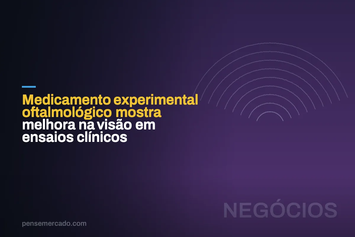 Medicamento experimental oftalmológico mostra melhora na visão em ensaios clínicos