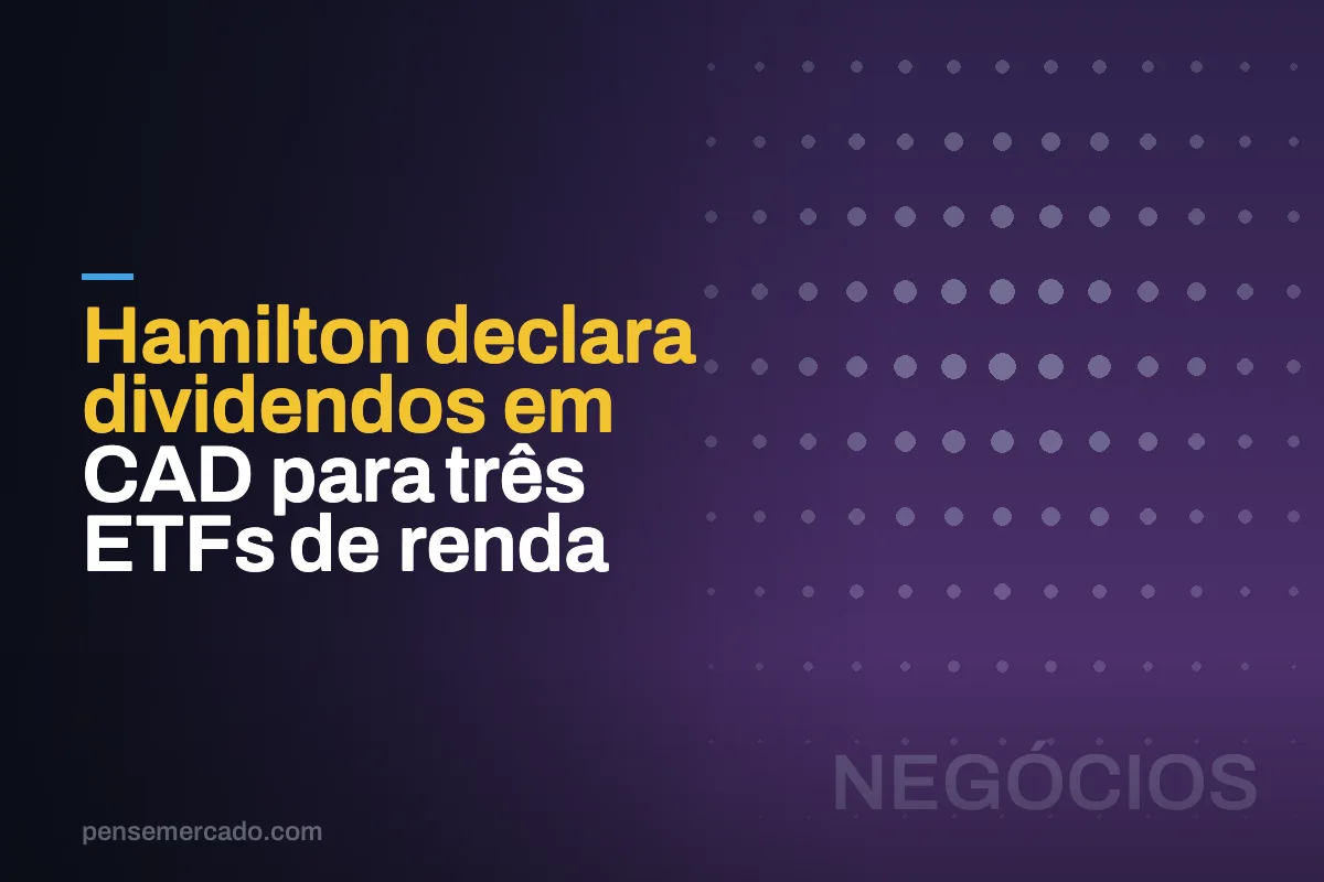 Hamilton declara dividendos em CAD para três ETFs de renda