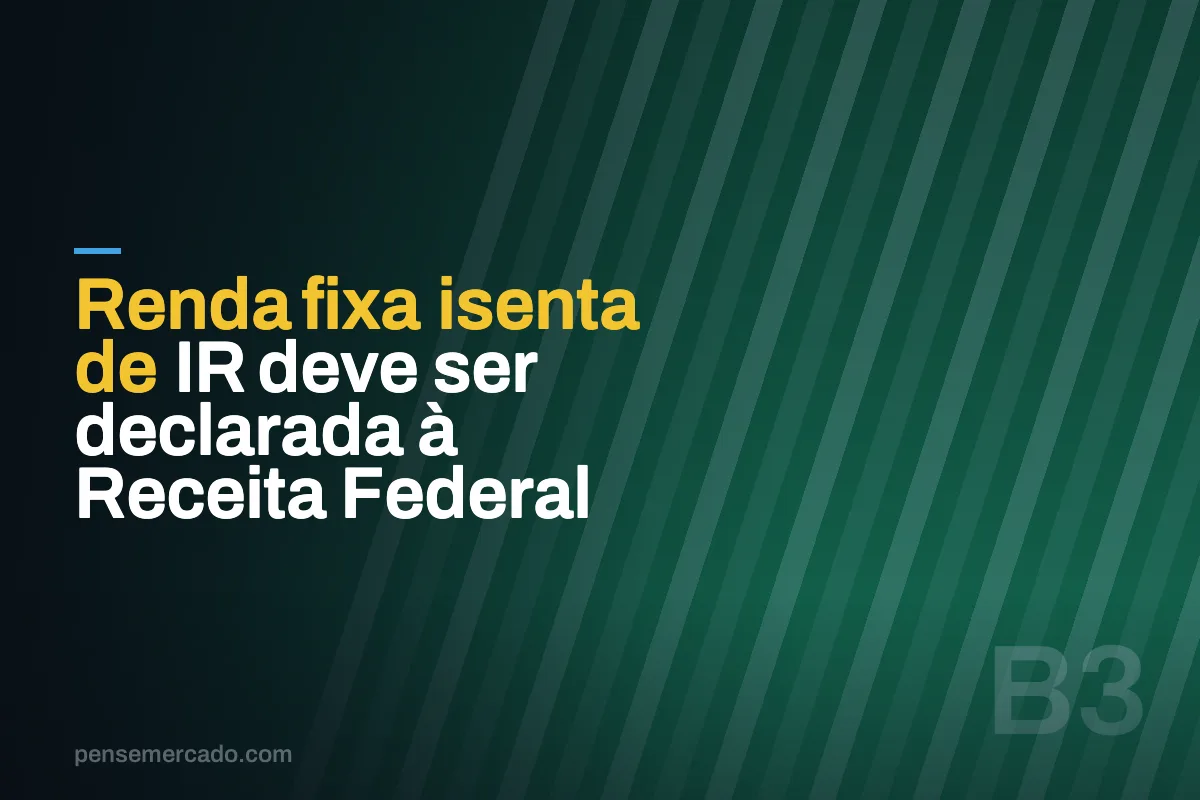 Renda fixa isenta de IR deve ser declarada à Receita Federal
