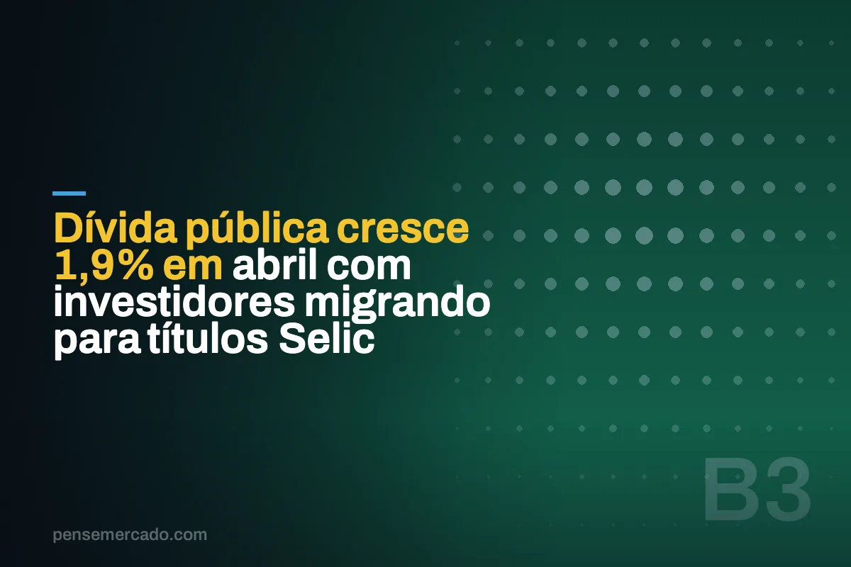 Dívida pública cresce 1,9% em abril com investidores migrando para títulos Selic