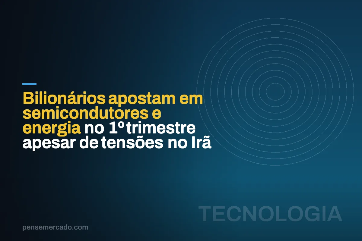 Bilionários apostam em semicondutores e energia no 1º trimestre apesar de tensões no Irã